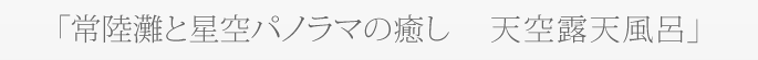「常陸灘と星空パノラマの癒し　 天空露天風呂」